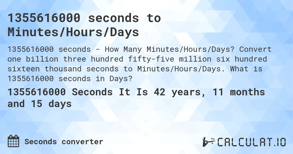1355616000 seconds to Minutes/Hours/Days. Convert one billion three hundred fifty-five million six hundred sixteen thousand seconds to Minutes/Hours/Days. What is 1355616000 seconds in Days?