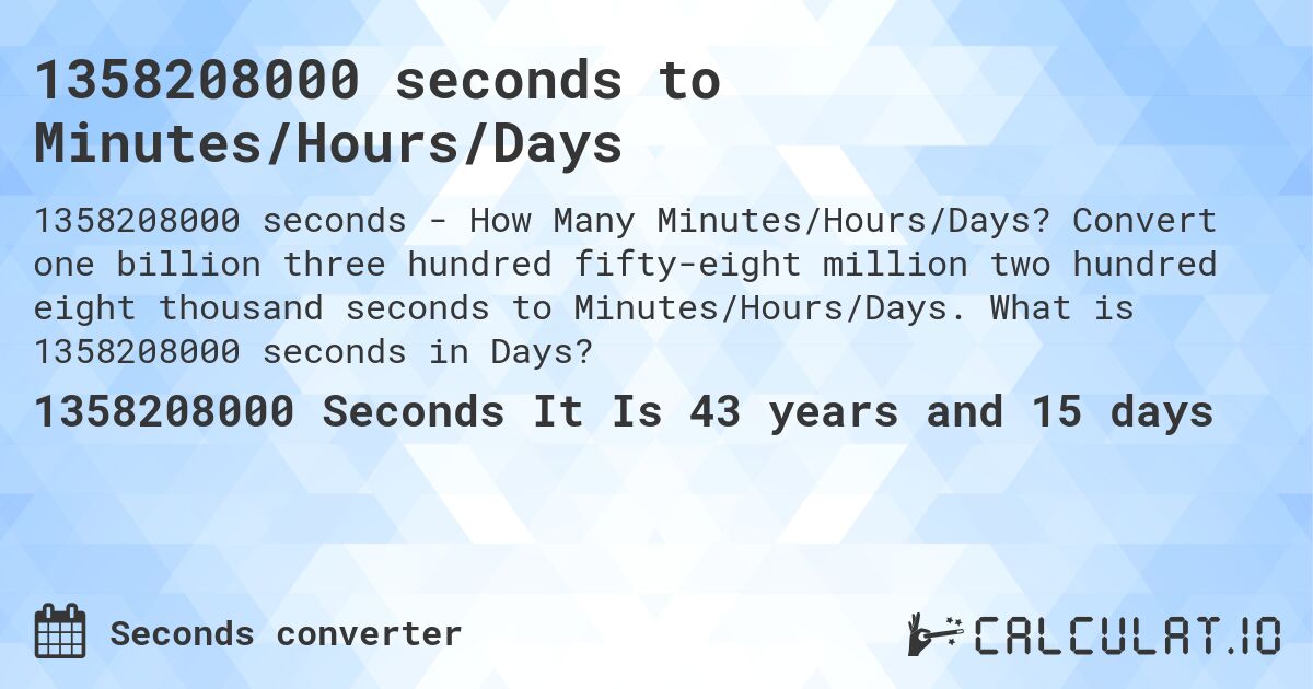 1358208000 seconds to Minutes/Hours/Days. Convert one billion three hundred fifty-eight million two hundred eight thousand seconds to Minutes/Hours/Days. What is 1358208000 seconds in Days?
