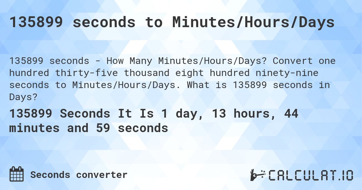 135899 seconds to Minutes/Hours/Days. Convert one hundred thirty-five thousand eight hundred ninety-nine seconds to Minutes/Hours/Days. What is 135899 seconds in Days?