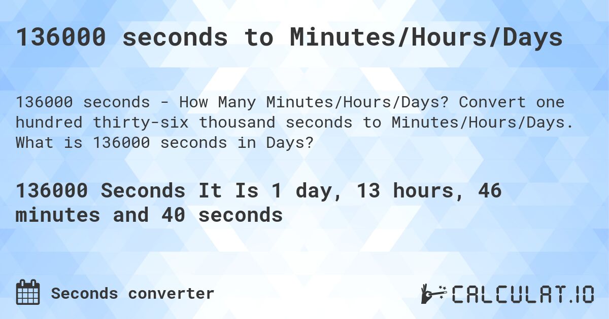 136000 seconds to Minutes/Hours/Days. Convert one hundred thirty-six thousand seconds to Minutes/Hours/Days. What is 136000 seconds in Days?