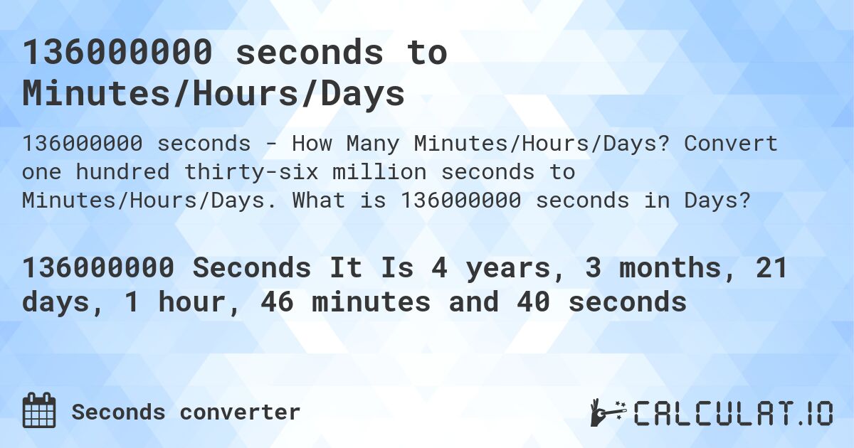 136000000 seconds to Minutes/Hours/Days. Convert one hundred thirty-six million seconds to Minutes/Hours/Days. What is 136000000 seconds in Days?