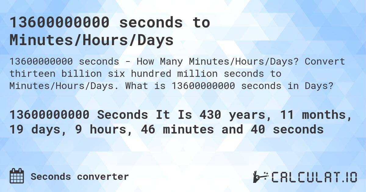13600000000 seconds to Minutes/Hours/Days. Convert thirteen billion six hundred million seconds to Minutes/Hours/Days. What is 13600000000 seconds in Days?