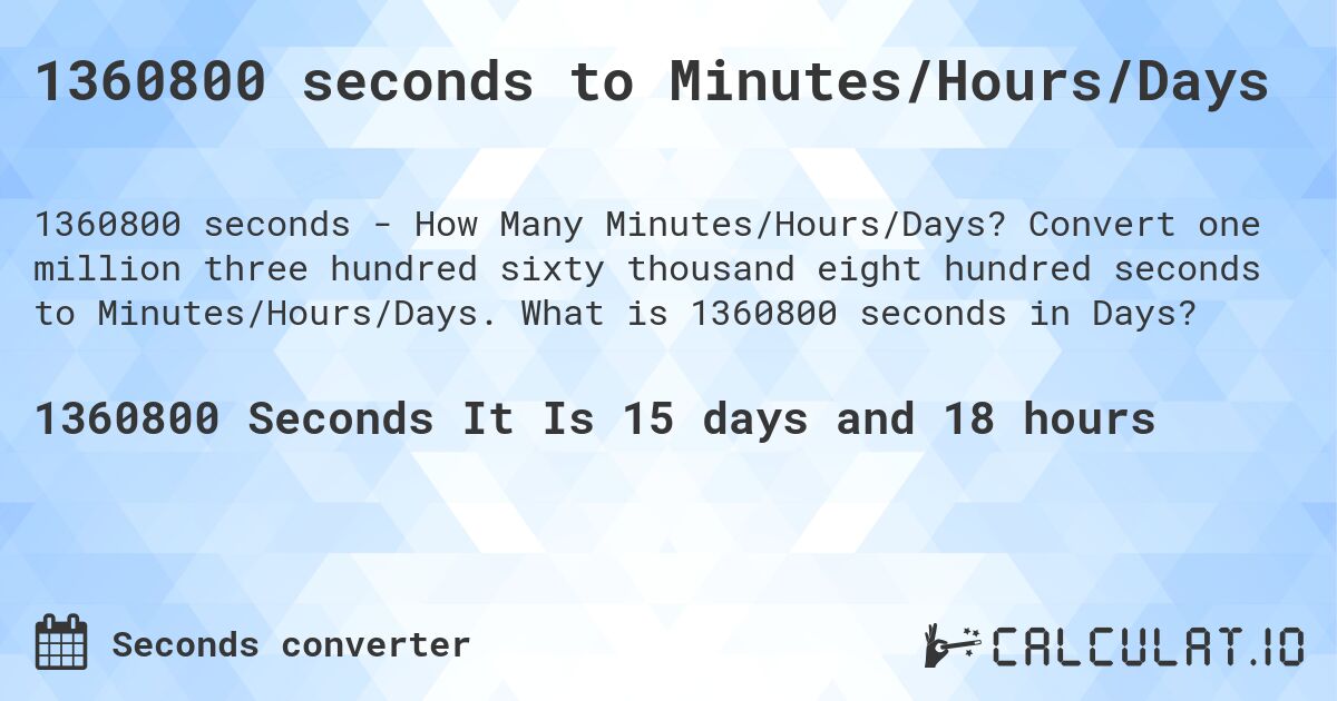 1360800 seconds to Minutes/Hours/Days. Convert one million three hundred sixty thousand eight hundred seconds to Minutes/Hours/Days. What is 1360800 seconds in Days?