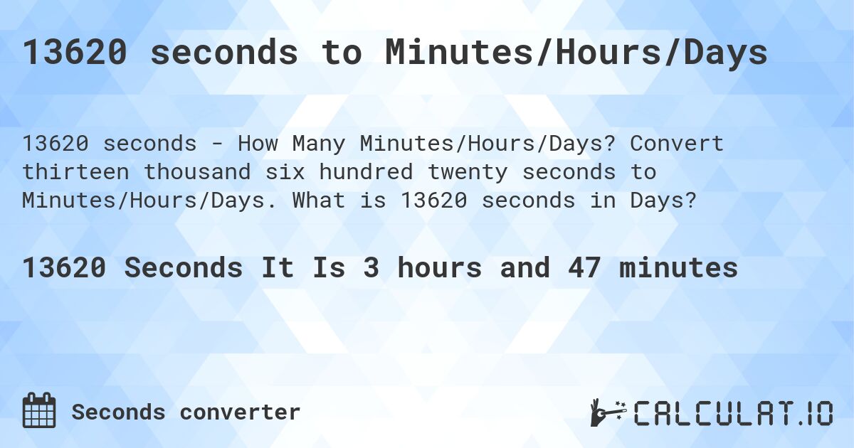 13620 seconds to Minutes/Hours/Days. Convert thirteen thousand six hundred twenty seconds to Minutes/Hours/Days. What is 13620 seconds in Days?