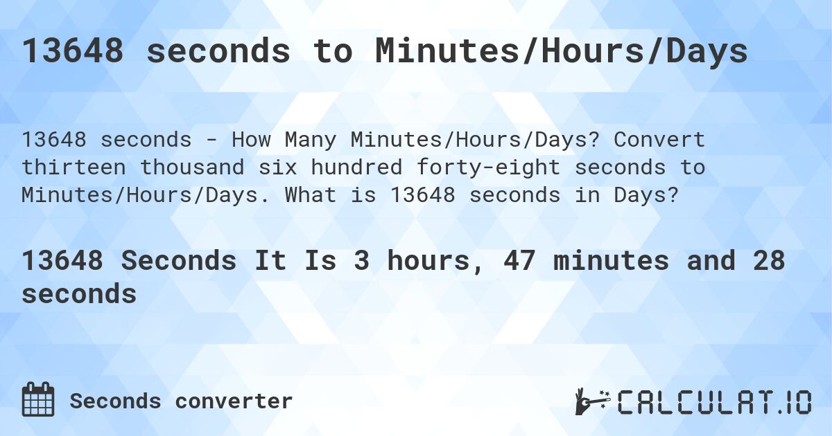 13648 seconds to Minutes/Hours/Days. Convert thirteen thousand six hundred forty-eight seconds to Minutes/Hours/Days. What is 13648 seconds in Days?