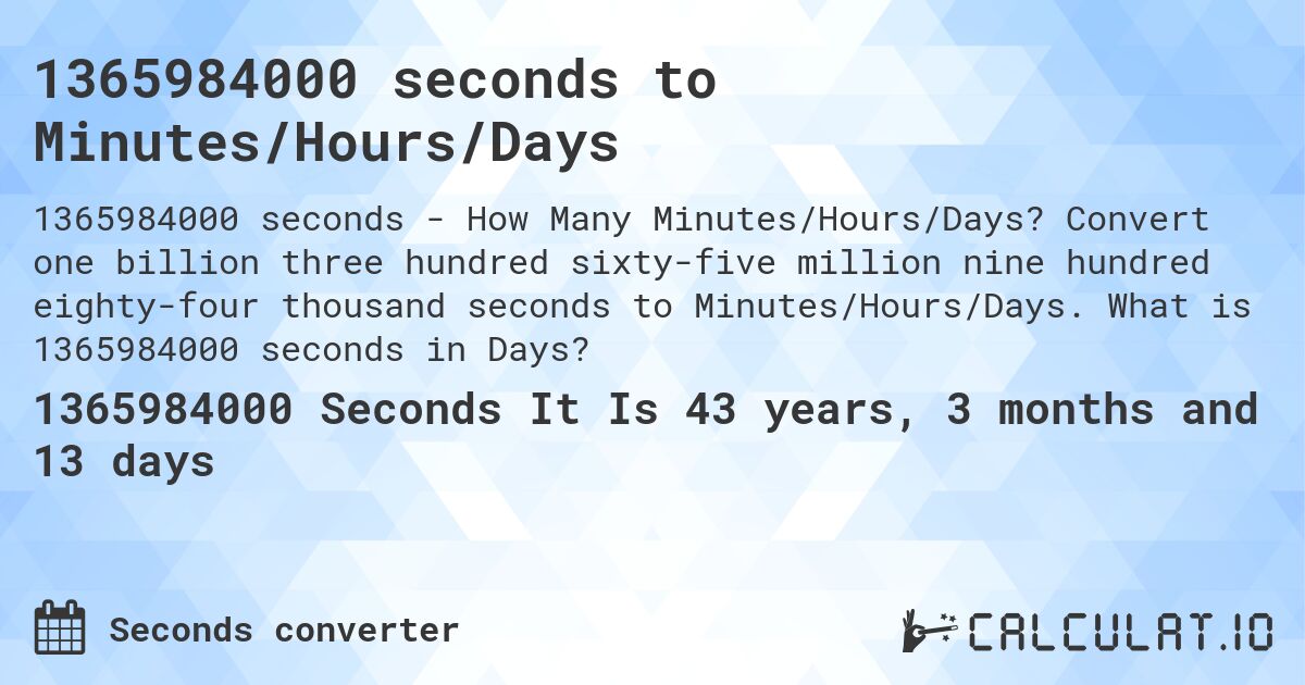 1365984000 seconds to Minutes/Hours/Days. Convert one billion three hundred sixty-five million nine hundred eighty-four thousand seconds to Minutes/Hours/Days. What is 1365984000 seconds in Days?