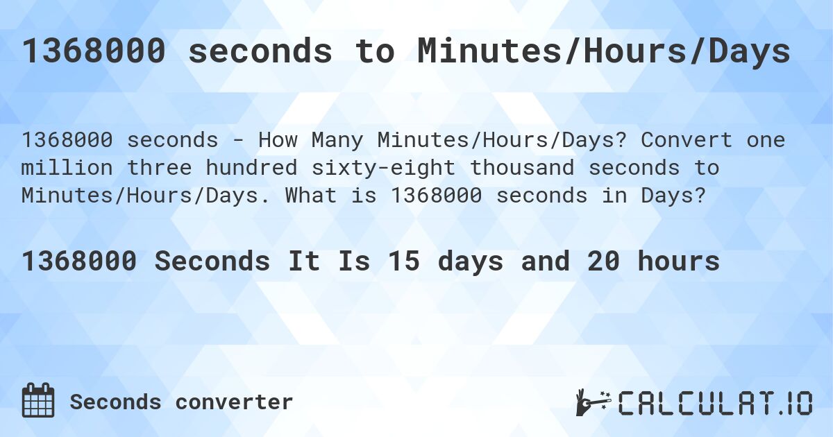 1368000 seconds to Minutes/Hours/Days. Convert one million three hundred sixty-eight thousand seconds to Minutes/Hours/Days. What is 1368000 seconds in Days?