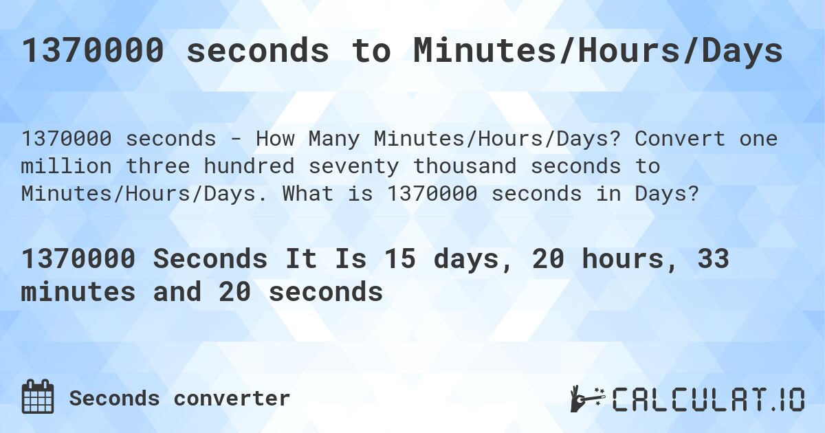 1370000 seconds to Minutes/Hours/Days. Convert one million three hundred seventy thousand seconds to Minutes/Hours/Days. What is 1370000 seconds in Days?