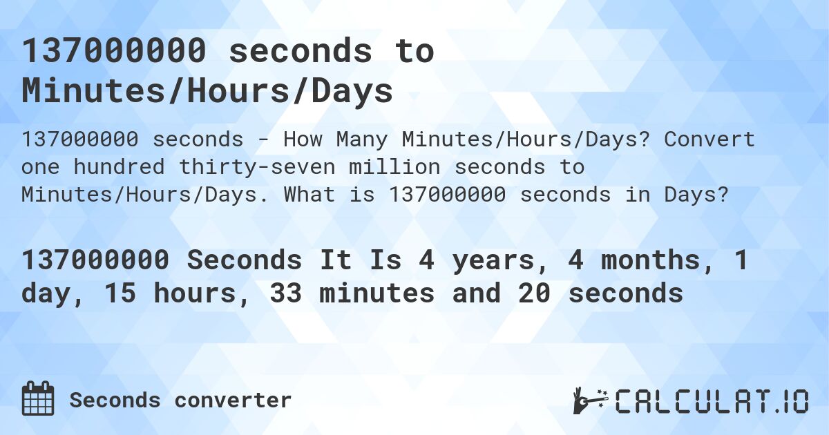 137000000 seconds to Minutes/Hours/Days. Convert one hundred thirty-seven million seconds to Minutes/Hours/Days. What is 137000000 seconds in Days?