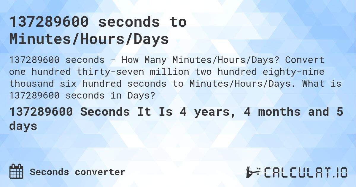 137289600 seconds to Minutes/Hours/Days. Convert one hundred thirty-seven million two hundred eighty-nine thousand six hundred seconds to Minutes/Hours/Days. What is 137289600 seconds in Days?