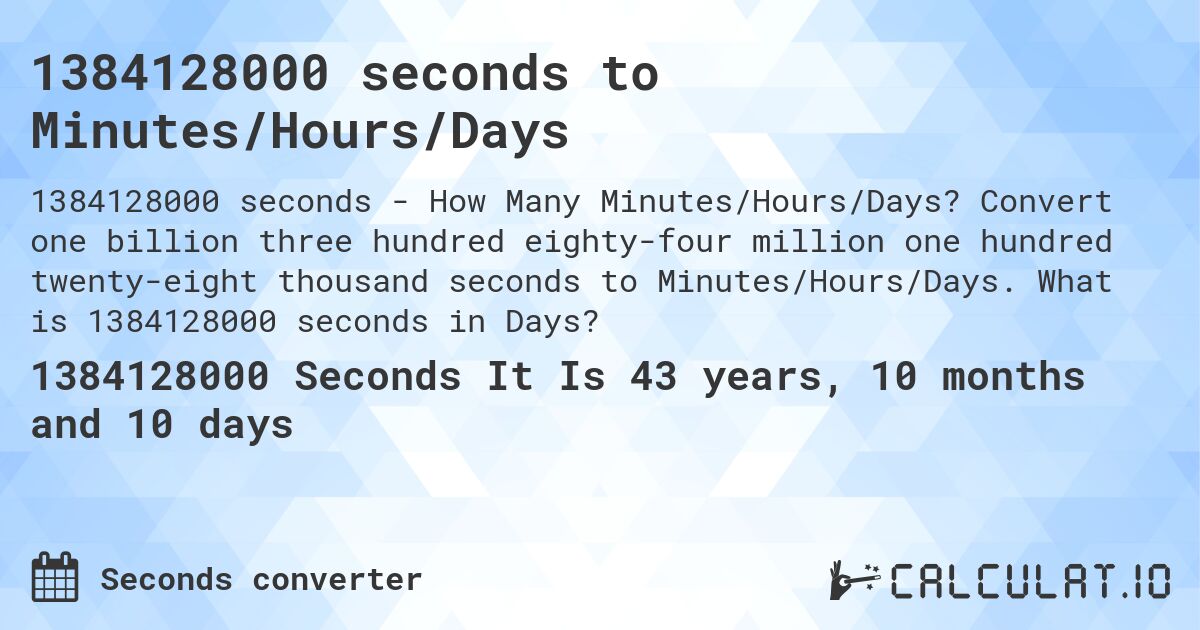 1384128000 seconds to Minutes/Hours/Days. Convert one billion three hundred eighty-four million one hundred twenty-eight thousand seconds to Minutes/Hours/Days. What is 1384128000 seconds in Days?