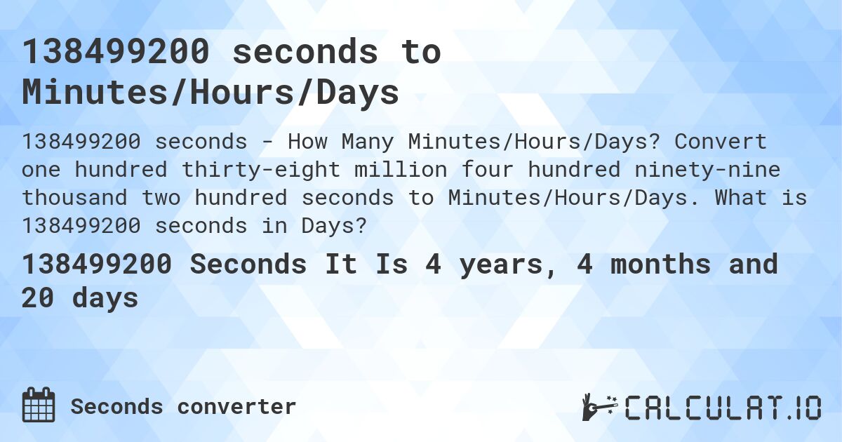 138499200 seconds to Minutes/Hours/Days. Convert one hundred thirty-eight million four hundred ninety-nine thousand two hundred seconds to Minutes/Hours/Days. What is 138499200 seconds in Days?