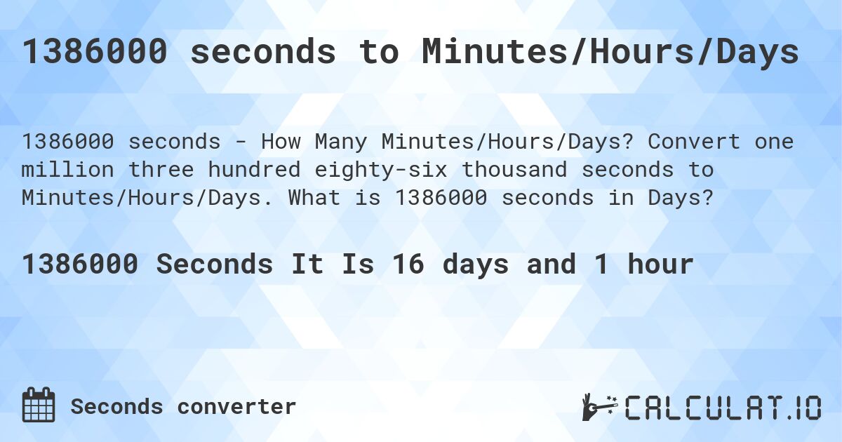 1386000 seconds to Minutes/Hours/Days. Convert one million three hundred eighty-six thousand seconds to Minutes/Hours/Days. What is 1386000 seconds in Days?