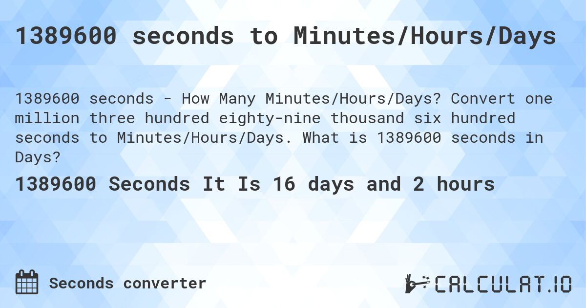 1389600 seconds to Minutes/Hours/Days. Convert one million three hundred eighty-nine thousand six hundred seconds to Minutes/Hours/Days. What is 1389600 seconds in Days?