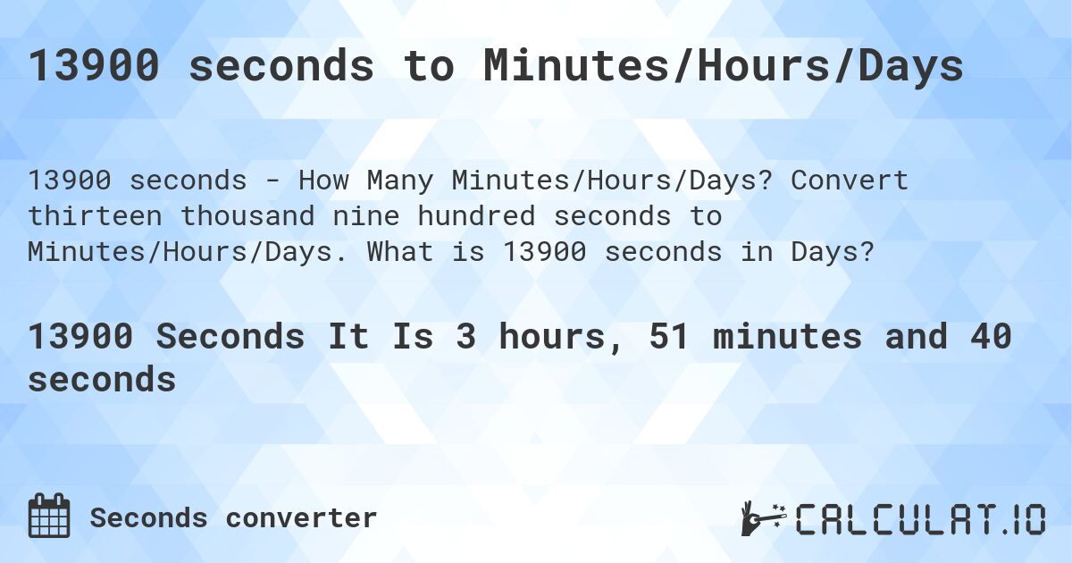 13900 seconds to Minutes/Hours/Days. Convert thirteen thousand nine hundred seconds to Minutes/Hours/Days. What is 13900 seconds in Days?