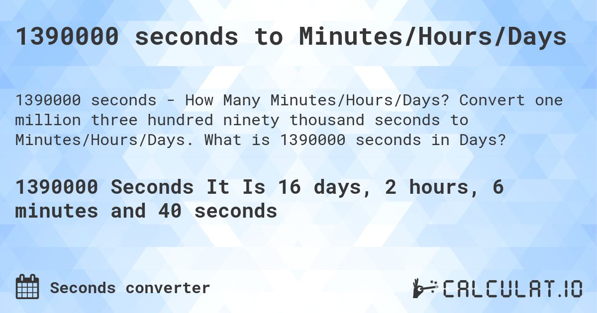 1390000 seconds to Minutes/Hours/Days. Convert one million three hundred ninety thousand seconds to Minutes/Hours/Days. What is 1390000 seconds in Days?