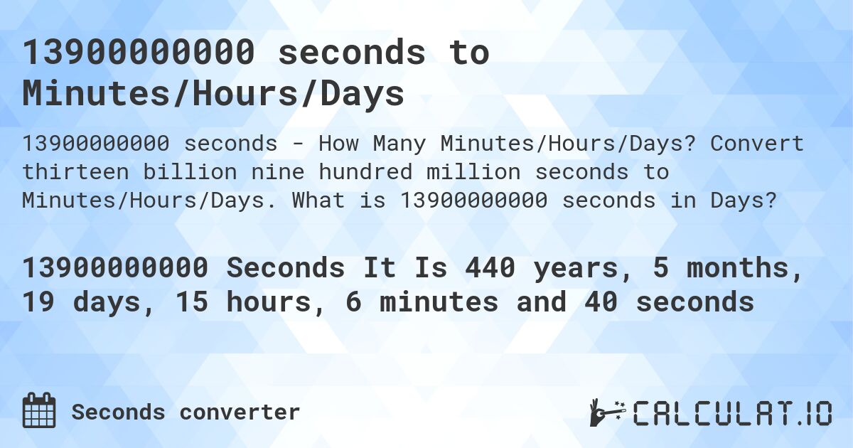 13900000000 seconds to Minutes/Hours/Days. Convert thirteen billion nine hundred million seconds to Minutes/Hours/Days. What is 13900000000 seconds in Days?