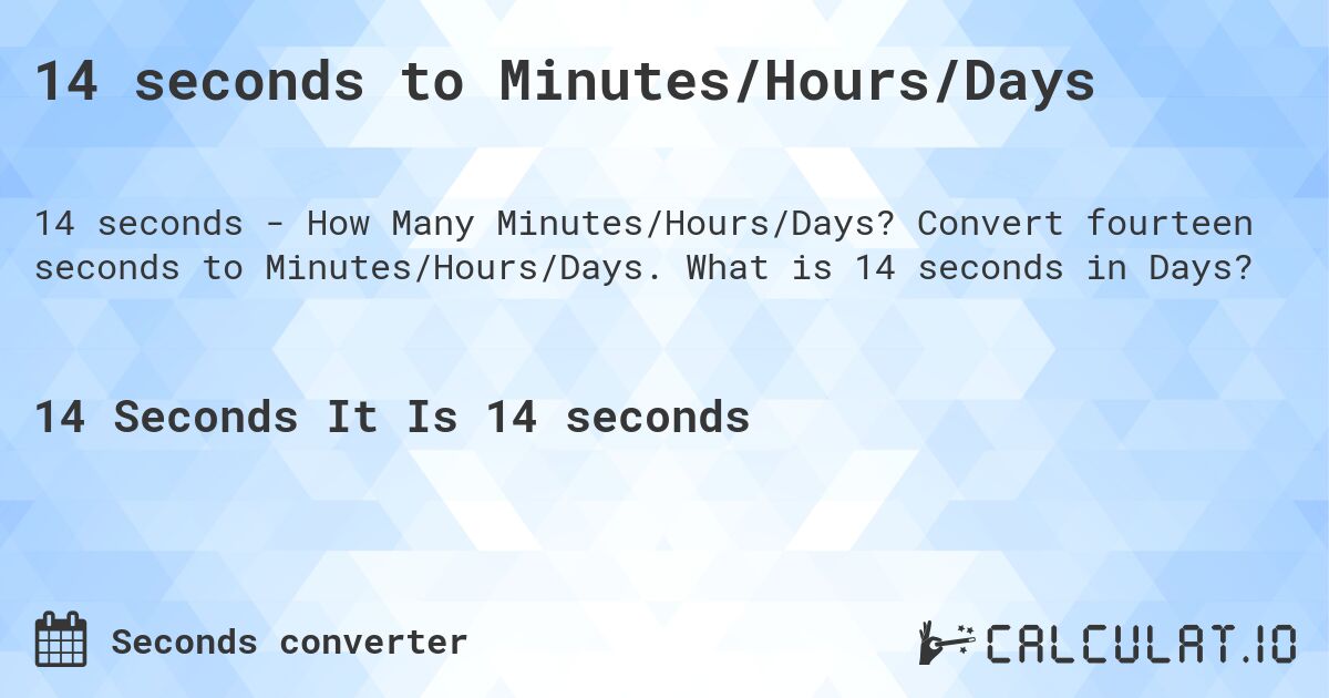 14 seconds to Minutes/Hours/Days. Convert fourteen seconds to Minutes/Hours/Days. What is 14 seconds in Days?