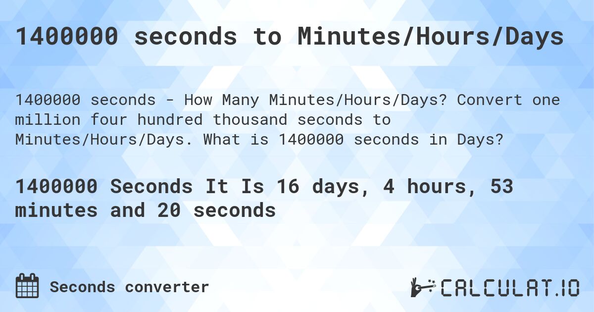 1400000 seconds to Minutes/Hours/Days. Convert one million four hundred thousand seconds to Minutes/Hours/Days. What is 1400000 seconds in Days?