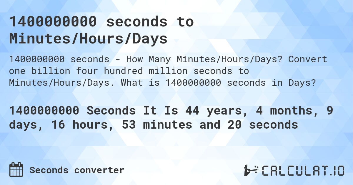 1400000000 seconds to Minutes/Hours/Days. Convert one billion four hundred million seconds to Minutes/Hours/Days. What is 1400000000 seconds in Days?