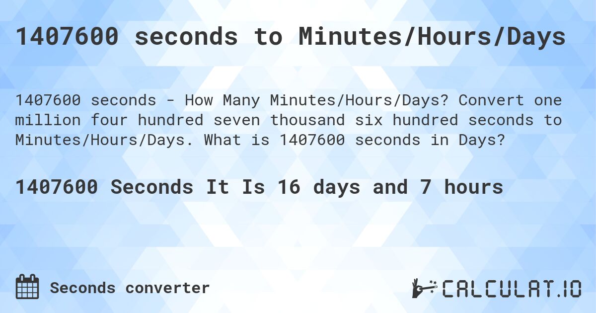 1407600 seconds to Minutes/Hours/Days. Convert one million four hundred seven thousand six hundred seconds to Minutes/Hours/Days. What is 1407600 seconds in Days?