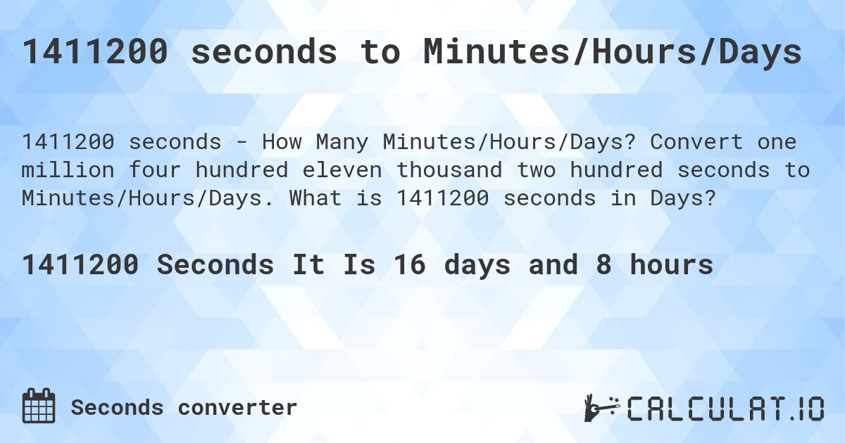 1411200 seconds to Minutes/Hours/Days. Convert one million four hundred eleven thousand two hundred seconds to Minutes/Hours/Days. What is 1411200 seconds in Days?