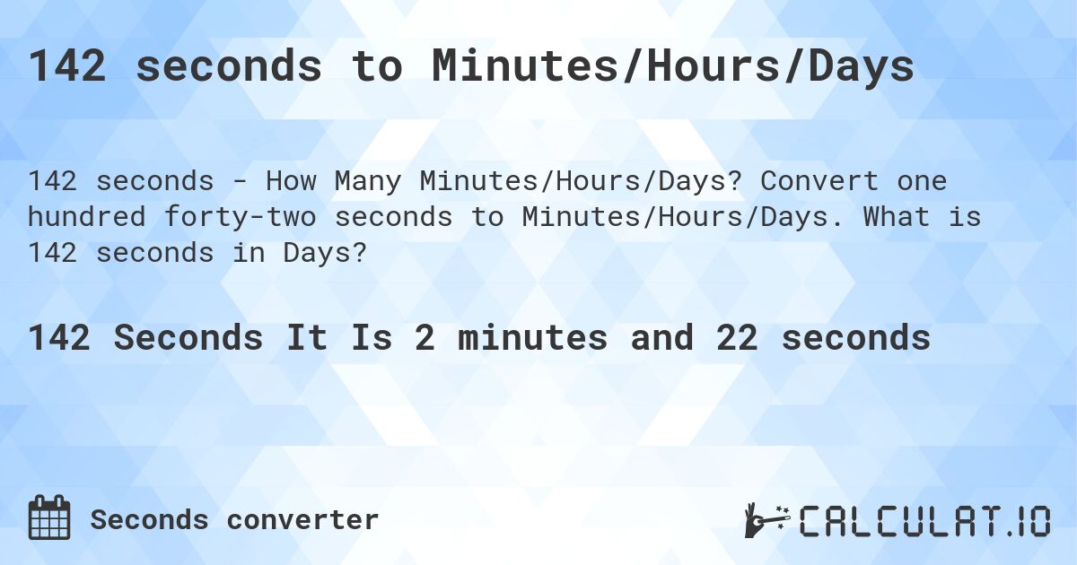 142 seconds to Minutes/Hours/Days. Convert one hundred forty-two seconds to Minutes/Hours/Days. What is 142 seconds in Days?