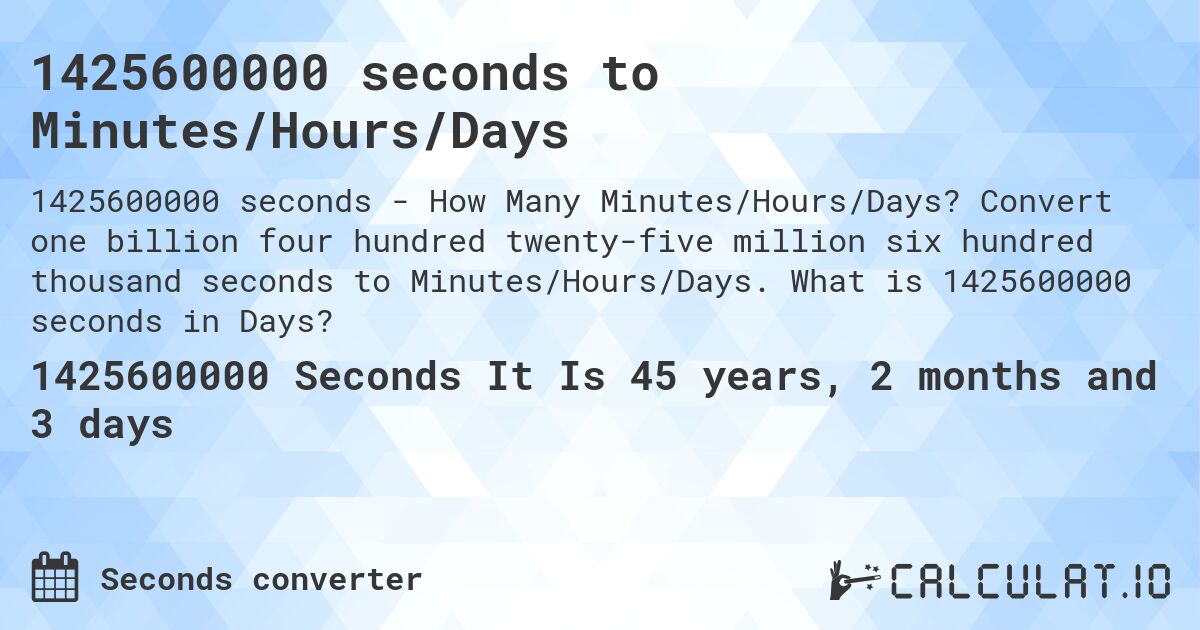 1425600000 seconds to Minutes/Hours/Days. Convert one billion four hundred twenty-five million six hundred thousand seconds to Minutes/Hours/Days. What is 1425600000 seconds in Days?