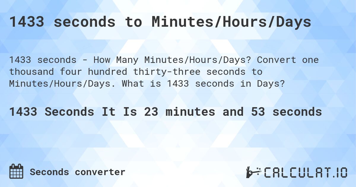 1433 seconds to Minutes/Hours/Days. Convert one thousand four hundred thirty-three seconds to Minutes/Hours/Days. What is 1433 seconds in Days?