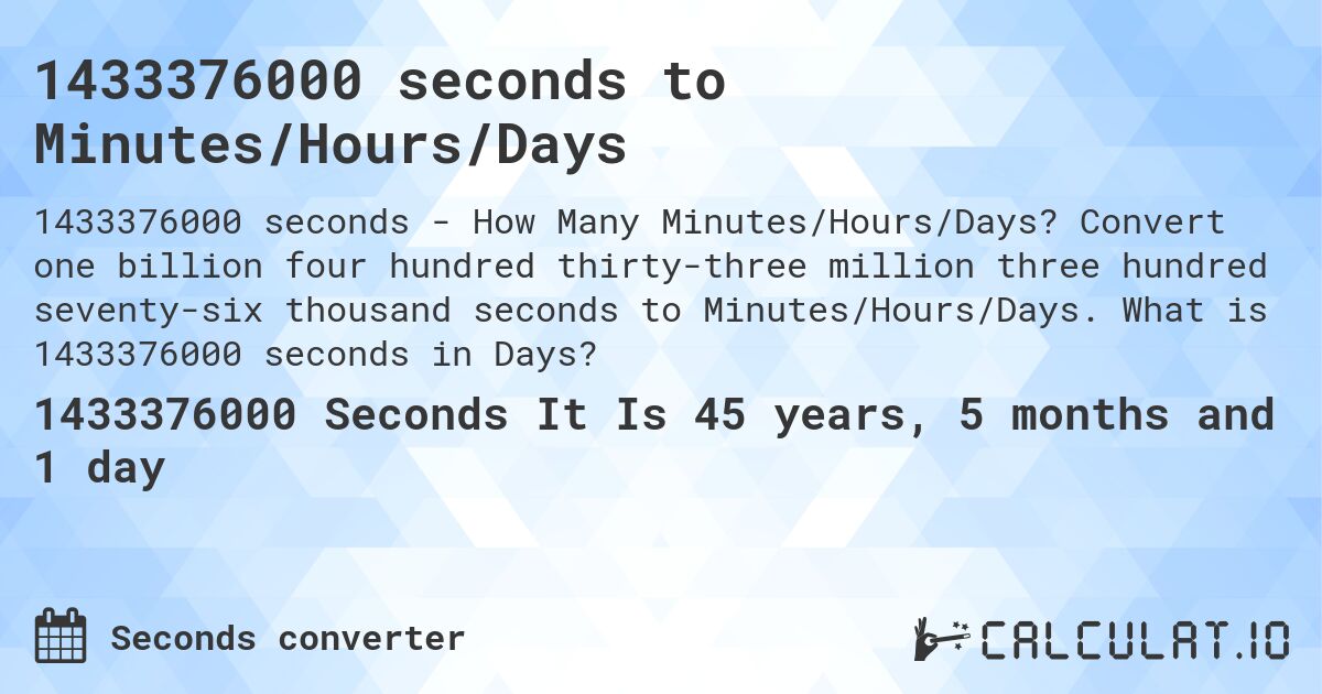 1433376000 seconds to Minutes/Hours/Days. Convert one billion four hundred thirty-three million three hundred seventy-six thousand seconds to Minutes/Hours/Days. What is 1433376000 seconds in Days?