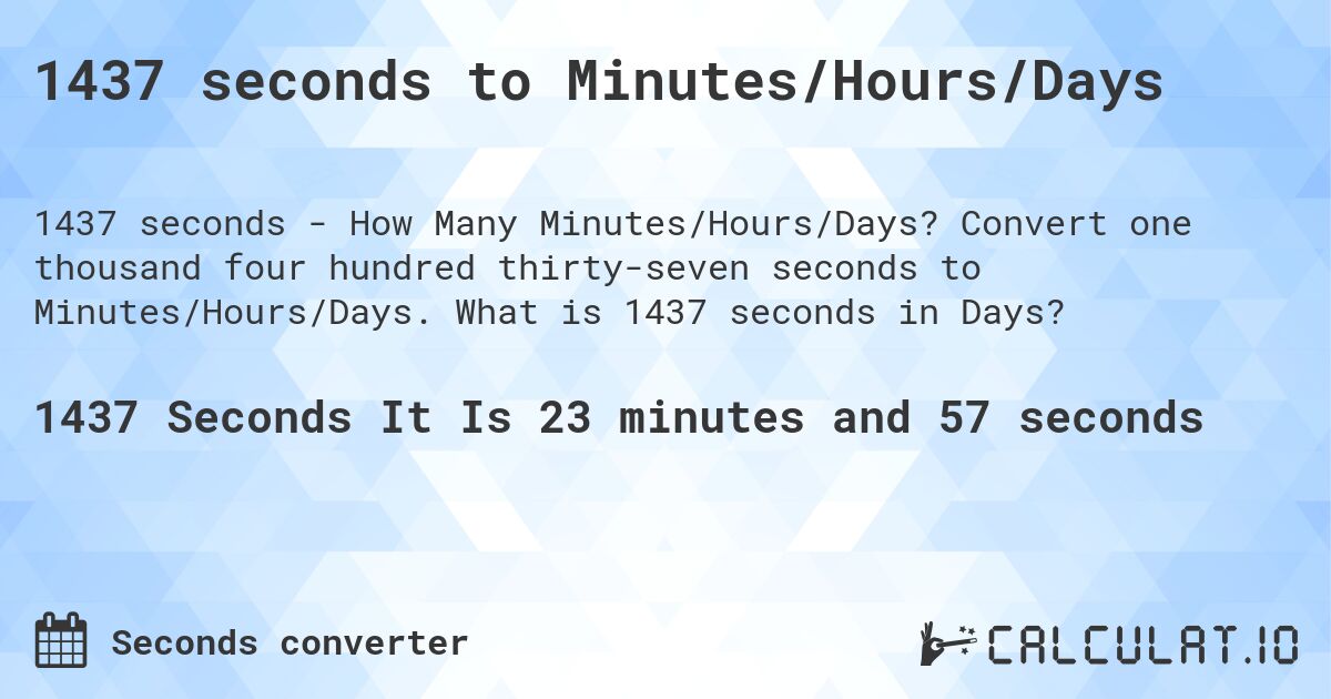 1437 seconds to Minutes/Hours/Days. Convert one thousand four hundred thirty-seven seconds to Minutes/Hours/Days. What is 1437 seconds in Days?