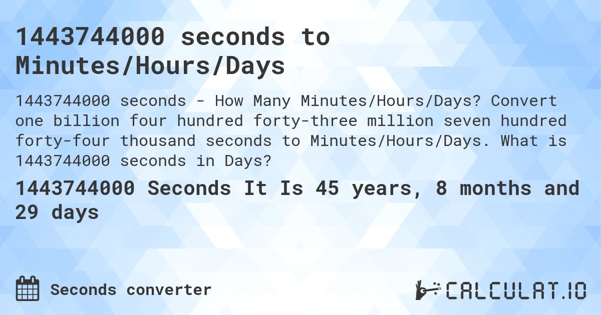 1443744000 seconds to Minutes/Hours/Days. Convert one billion four hundred forty-three million seven hundred forty-four thousand seconds to Minutes/Hours/Days. What is 1443744000 seconds in Days?