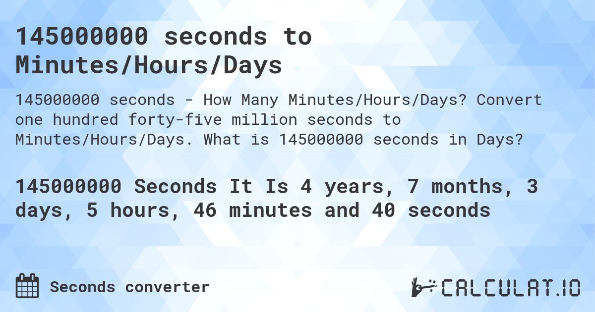 145000000 seconds to Minutes/Hours/Days. Convert one hundred forty-five million seconds to Minutes/Hours/Days. What is 145000000 seconds in Days?