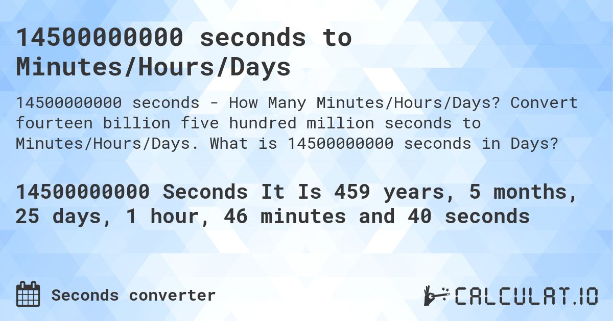 14500000000 seconds to Minutes/Hours/Days. Convert fourteen billion five hundred million seconds to Minutes/Hours/Days. What is 14500000000 seconds in Days?