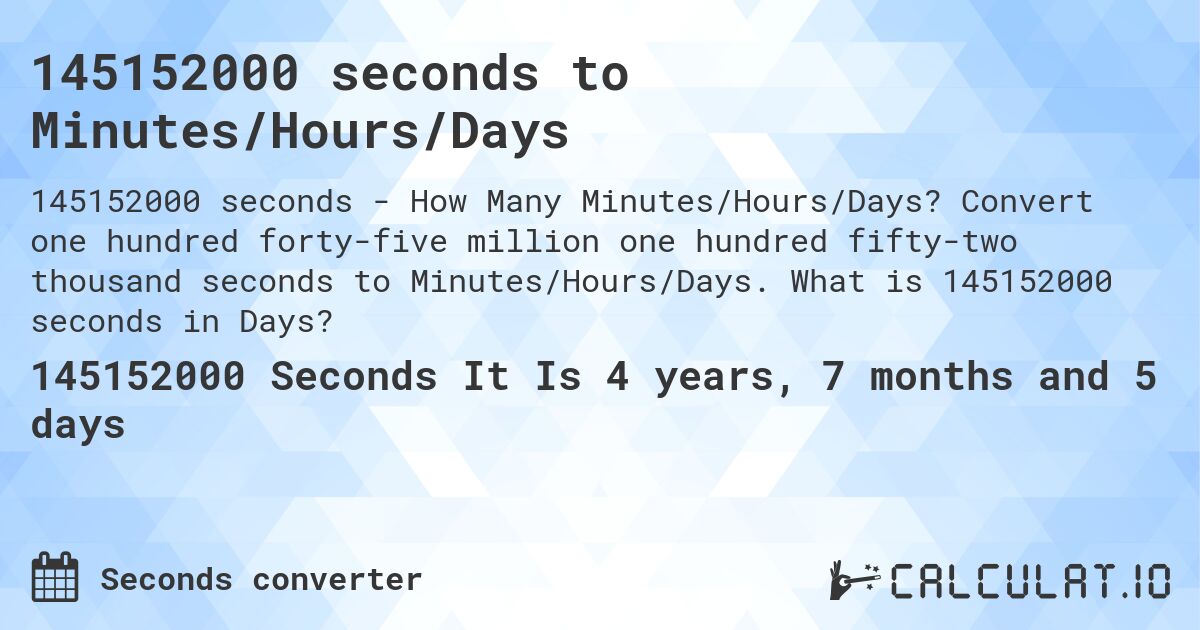 145152000 seconds to Minutes/Hours/Days. Convert one hundred forty-five million one hundred fifty-two thousand seconds to Minutes/Hours/Days. What is 145152000 seconds in Days?