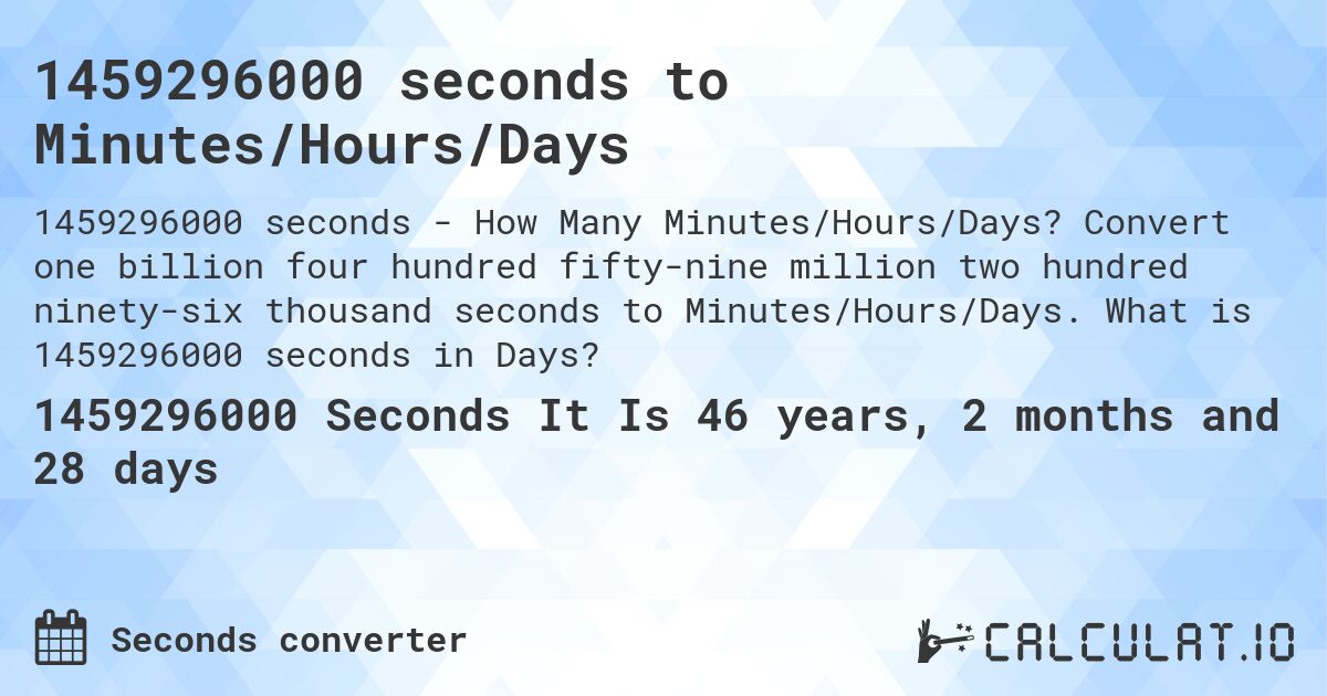 1459296000 seconds to Minutes/Hours/Days. Convert one billion four hundred fifty-nine million two hundred ninety-six thousand seconds to Minutes/Hours/Days. What is 1459296000 seconds in Days?