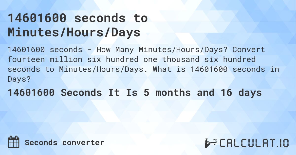 14601600 seconds to Minutes/Hours/Days. Convert fourteen million six hundred one thousand six hundred seconds to Minutes/Hours/Days. What is 14601600 seconds in Days?
