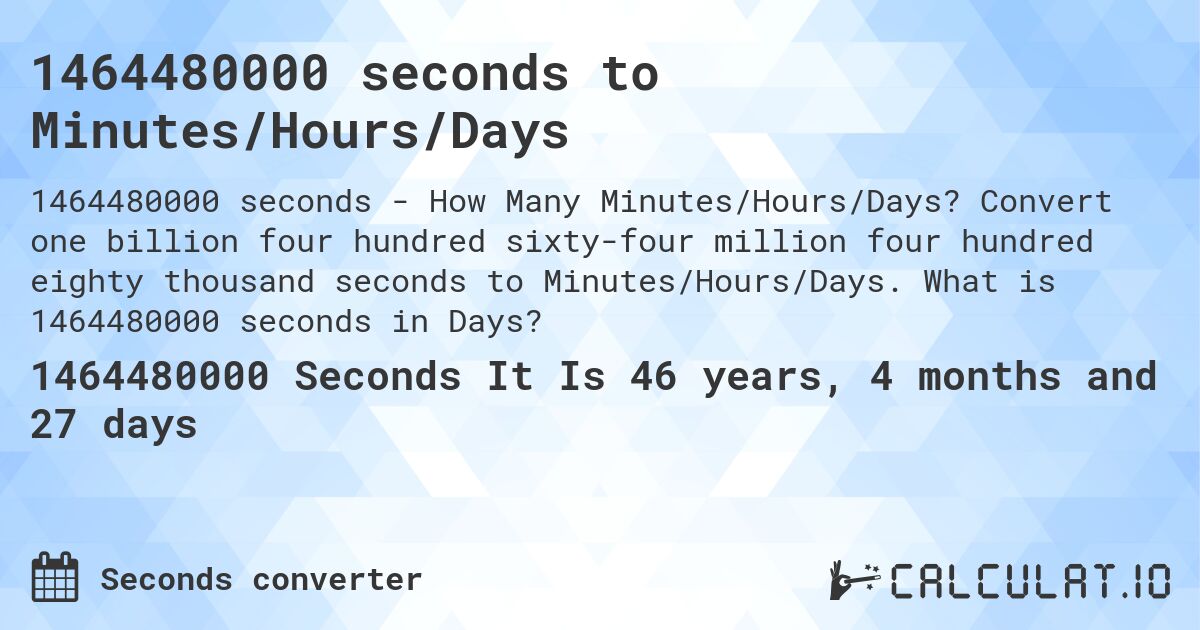 1464480000 seconds to Minutes/Hours/Days. Convert one billion four hundred sixty-four million four hundred eighty thousand seconds to Minutes/Hours/Days. What is 1464480000 seconds in Days?