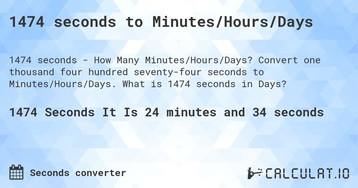 1474 seconds to Minutes/Hours/Days. Convert one thousand four hundred seventy-four seconds to Minutes/Hours/Days. What is 1474 seconds in Days?