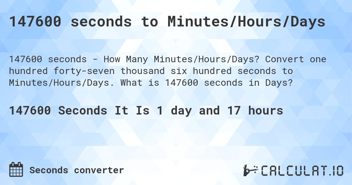 147600 seconds to Minutes/Hours/Days. Convert one hundred forty-seven thousand six hundred seconds to Minutes/Hours/Days. What is 147600 seconds in Days?