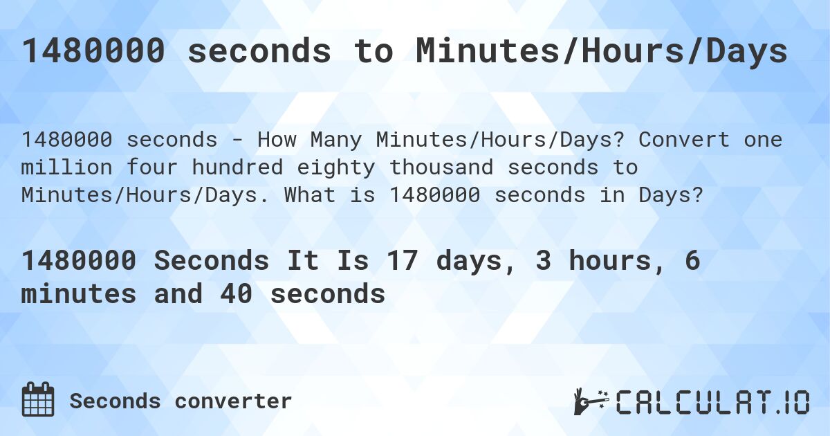 1480000 seconds to Minutes/Hours/Days. Convert one million four hundred eighty thousand seconds to Minutes/Hours/Days. What is 1480000 seconds in Days?