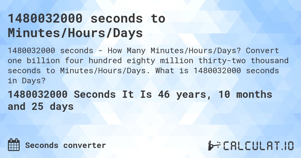 1480032000 seconds to Minutes/Hours/Days. Convert one billion four hundred eighty million thirty-two thousand seconds to Minutes/Hours/Days. What is 1480032000 seconds in Days?