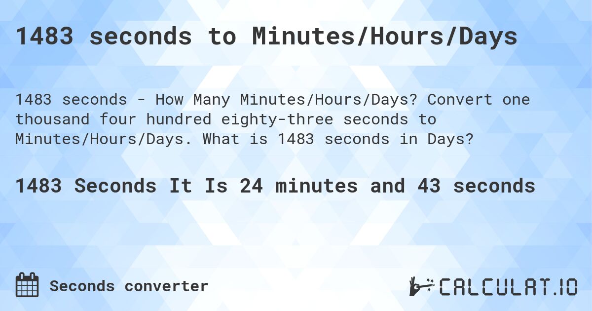 1483 seconds to Minutes/Hours/Days. Convert one thousand four hundred eighty-three seconds to Minutes/Hours/Days. What is 1483 seconds in Days?