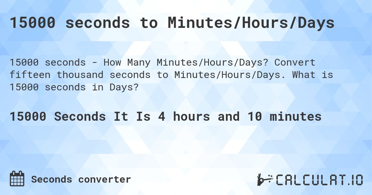 15000 seconds to Minutes/Hours/Days. Convert fifteen thousand seconds to Minutes/Hours/Days. What is 15000 seconds in Days?