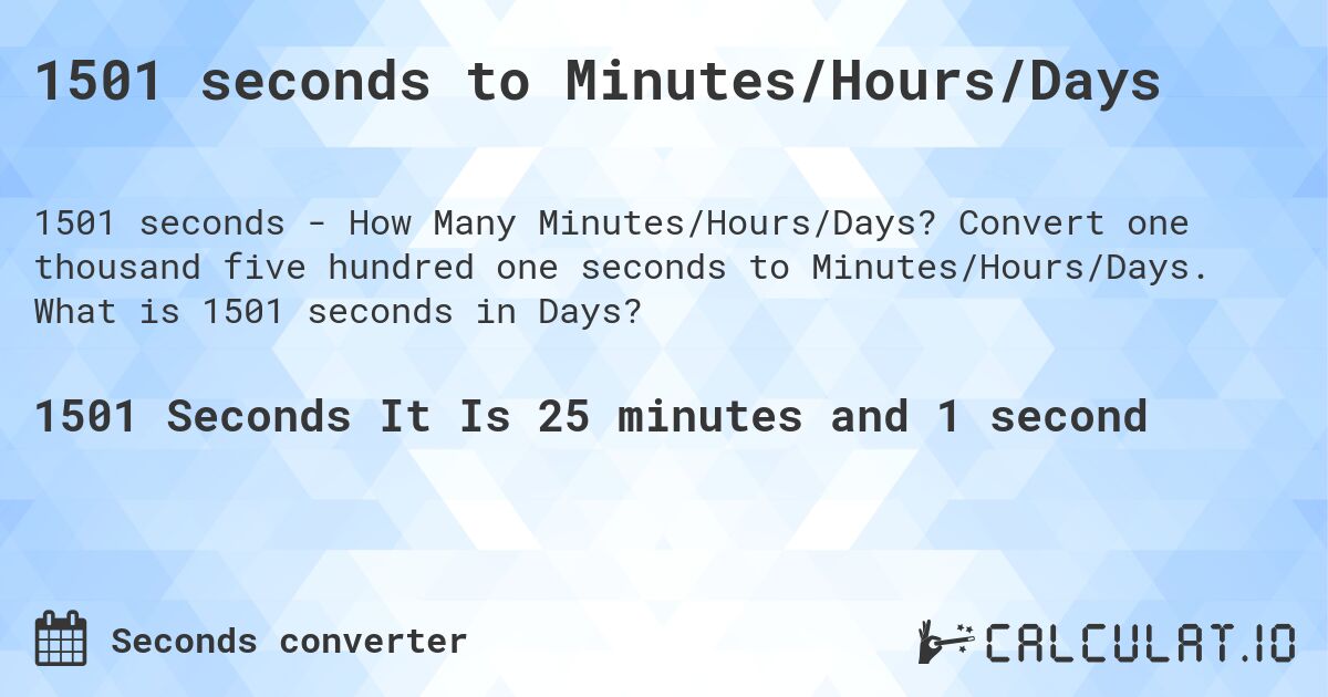 1501 seconds to Minutes/Hours/Days. Convert one thousand five hundred one seconds to Minutes/Hours/Days. What is 1501 seconds in Days?