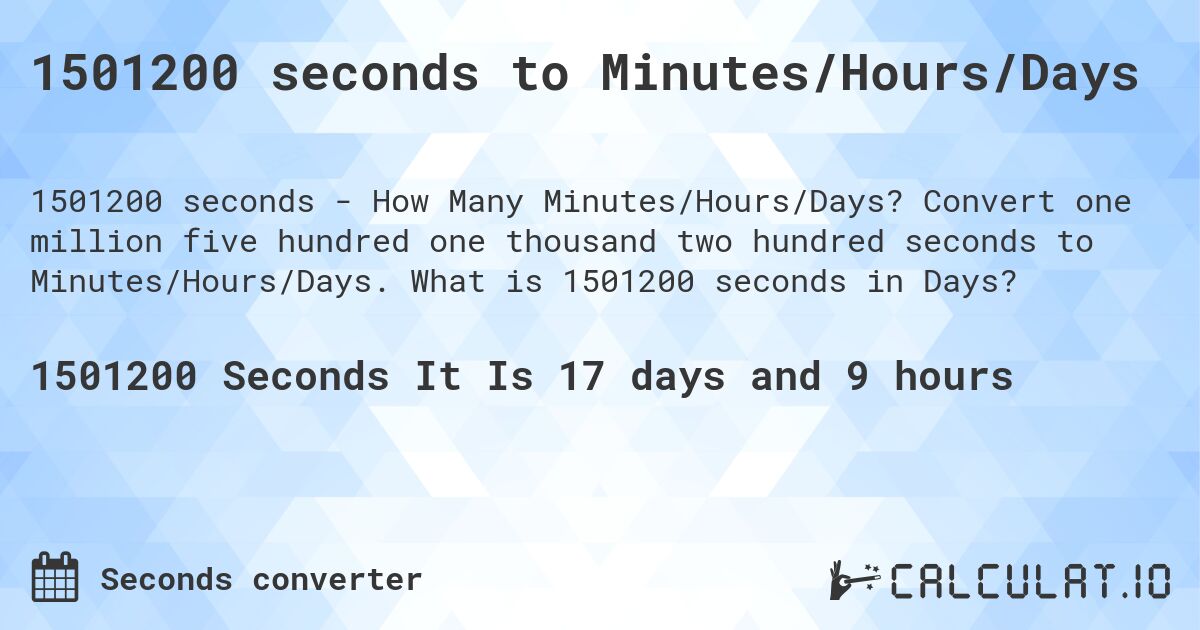 1501200 seconds to Minutes/Hours/Days. Convert one million five hundred one thousand two hundred seconds to Minutes/Hours/Days. What is 1501200 seconds in Days?