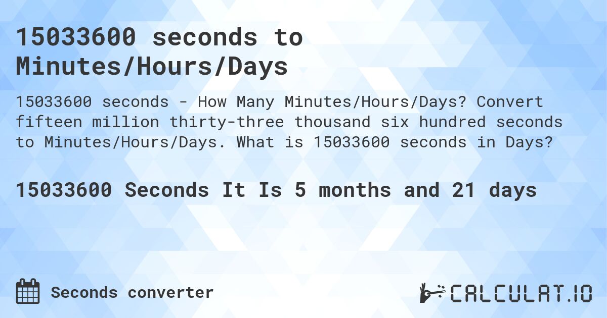 15033600 seconds to Minutes/Hours/Days. Convert fifteen million thirty-three thousand six hundred seconds to Minutes/Hours/Days. What is 15033600 seconds in Days?