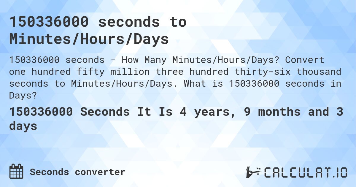 150336000 seconds to Minutes/Hours/Days. Convert one hundred fifty million three hundred thirty-six thousand seconds to Minutes/Hours/Days. What is 150336000 seconds in Days?