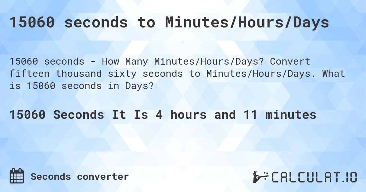15060 seconds to Minutes/Hours/Days. Convert fifteen thousand sixty seconds to Minutes/Hours/Days. What is 15060 seconds in Days?