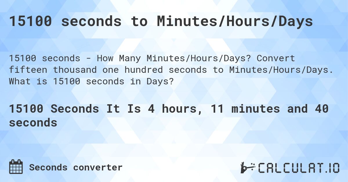15100 seconds to Minutes/Hours/Days. Convert fifteen thousand one hundred seconds to Minutes/Hours/Days. What is 15100 seconds in Days?